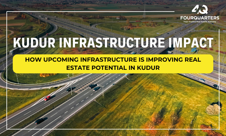 How Upcoming Infrastructure is Improving Real Estate Potential in Kudur
